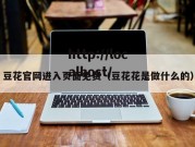 豆花官网进入页面免费（豆花花是做什么的）