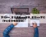 梦幻mv_星空天美mv视频_星空mv梦幻（梦幻星空唯美壁纸）