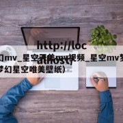 梦幻mv_星空天美mv视频_星空mv梦幻（梦幻星空唯美壁纸）