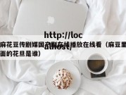 麻花豆传剧媒国产剧在线播放在线看（麻豆里面的花旦是谁）