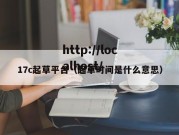 17c起草平台（起草时间是什么意思）