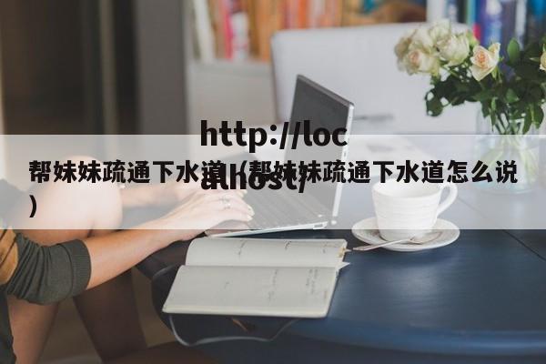 帮妹妹疏通下水道(帮妹妹疏通下水道怎么说)