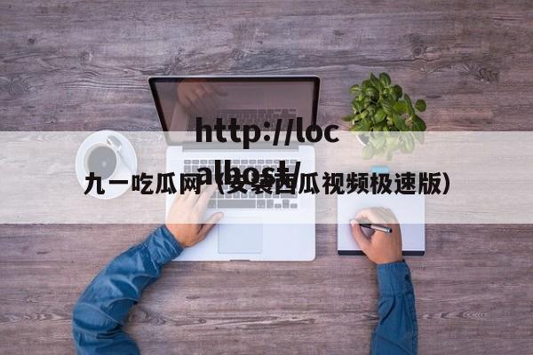 九一吃瓜网(安装西瓜视频极速版)